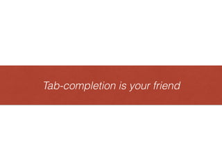 Tab-completion is your friendTab-completionisyourfriend
 