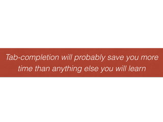Tab-completion will probably save you more
time than anything else you will learn
Tab-completionwillprobablysaveyoumore
timethananythingelseyouwilllearn
 