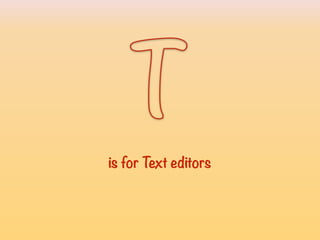 T
is for Text editorsisforTexteditors
 