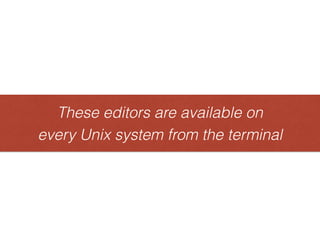 These editors are available on
every Unix system from the terminal
Theseeditorsareavailableon
everyUnixsystemfromtheterminal
 