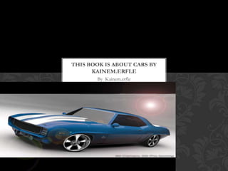 THIS BOOK IS ABOUT CARS BY
KAINEM.ERFLE
By Kainem.erfle

 