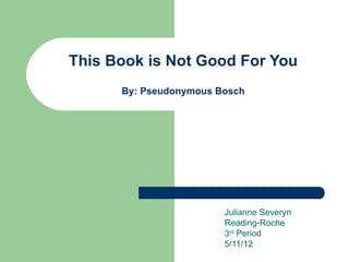 This Book is Not Good For You
      By: Pseudonymous Bosch




                        Julianne Severyn
                        Reading-Roche
                        3rd Period
                        5/11/12
 