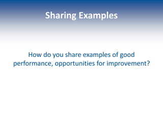 Sharing Examples
How do you share examples of good
performance, opportunities for improvement?
 