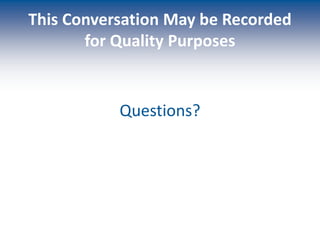 This Conversation May be Recorded
for Quality Purposes
Questions?
 