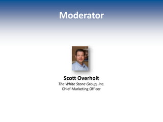 Moderator
Scott Overholt
The White Stone Group, Inc.
Chief Marketing Officer
 