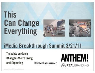 This
Can Ch nge
Everything
iMedia Breakthrough Summit 3/21/11
        Thoughts on Game
        Changers We’re Living
        and Expecting         #imediasummit
Proprietary and Confidential ©2011 Schawk, Inc. All Rights Reserved
 