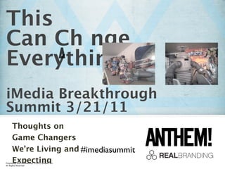 This
Can Ch nge
Everything
iMedia Breakthrough
Summit 3/21/11
     Thoughts on
     Game Changers
     We’re Living and #imediasummit
     Expecting
Proprietary and Conﬁdential ©2011 Schawk, Inc.
All Rights Reserved
 