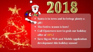 Santa is in town and he brings plenty a
gift!
The festive season is here!
Call Openwave now to grab our holiday
offer of 10%!
Save big on Web and Mobile application
development this holiday season!
 
