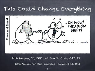 This Could Change Everything




  Dick Wagner, JD, CFP and Don St. Clair, CFP, EA

    23rd Annual Far West Roundup   August 9-12, 2012

                          !1
 