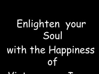 Enlighten your
Soul
with the Happiness
of

 