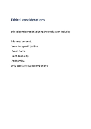 Ethical considerations
Ethicalconsiderationsduring the evaluationinclude:
Informed consent.
Voluntary participation.
Do no harm.
Confidentiality.
Anonymity.
Only assess relevant components
 