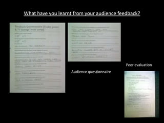 What have you learnt from your audience feedback?Peer evaluationAudience questionnaire