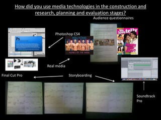 How did you use media technologies in the construction and research, planning and evaluation stages? Audience questionnairesPhotoshop CS4Real mediaStoryboardingFinal Cut ProSoundtrack  Pro