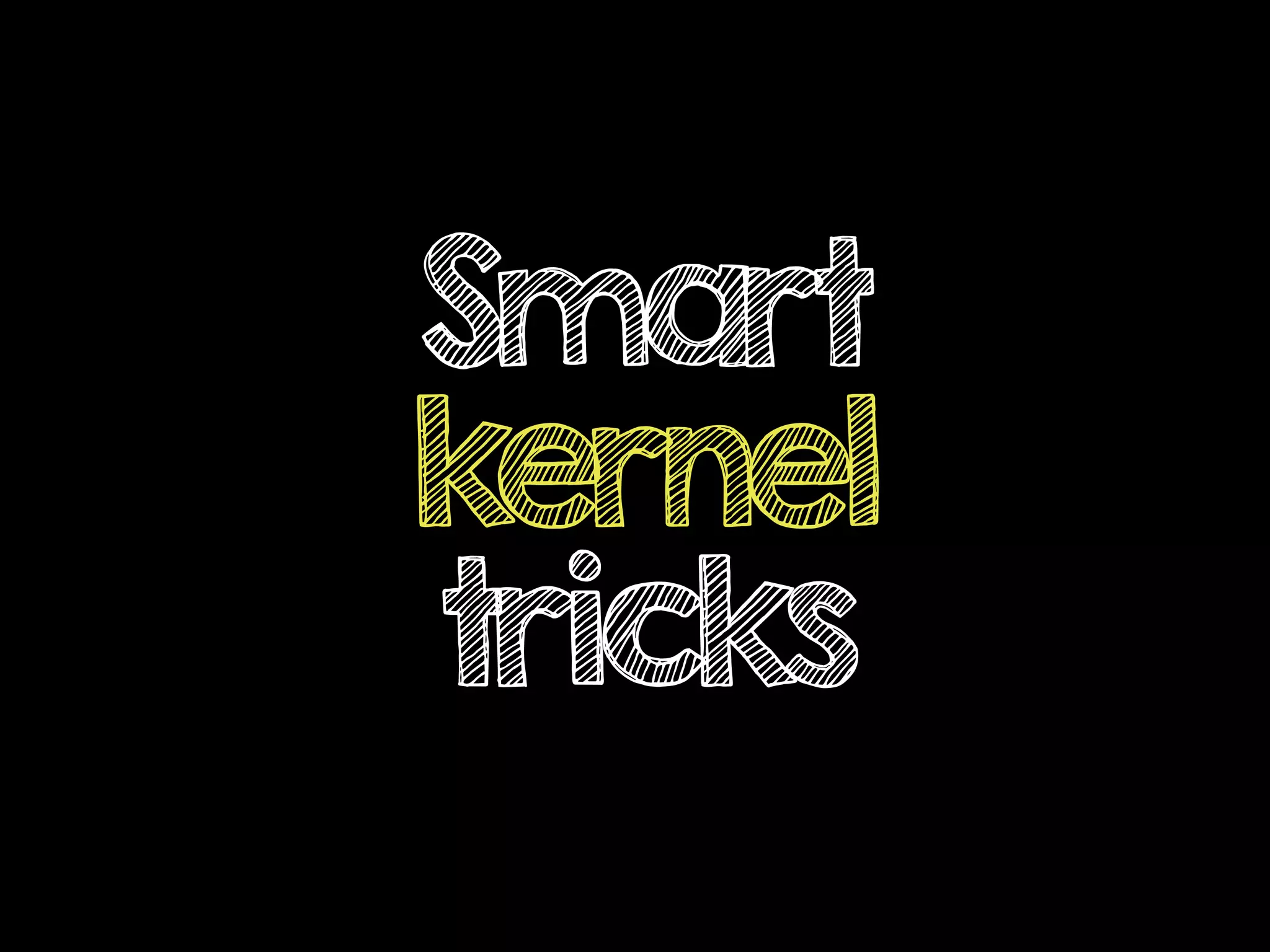 Smart
kernel
tricks
 
