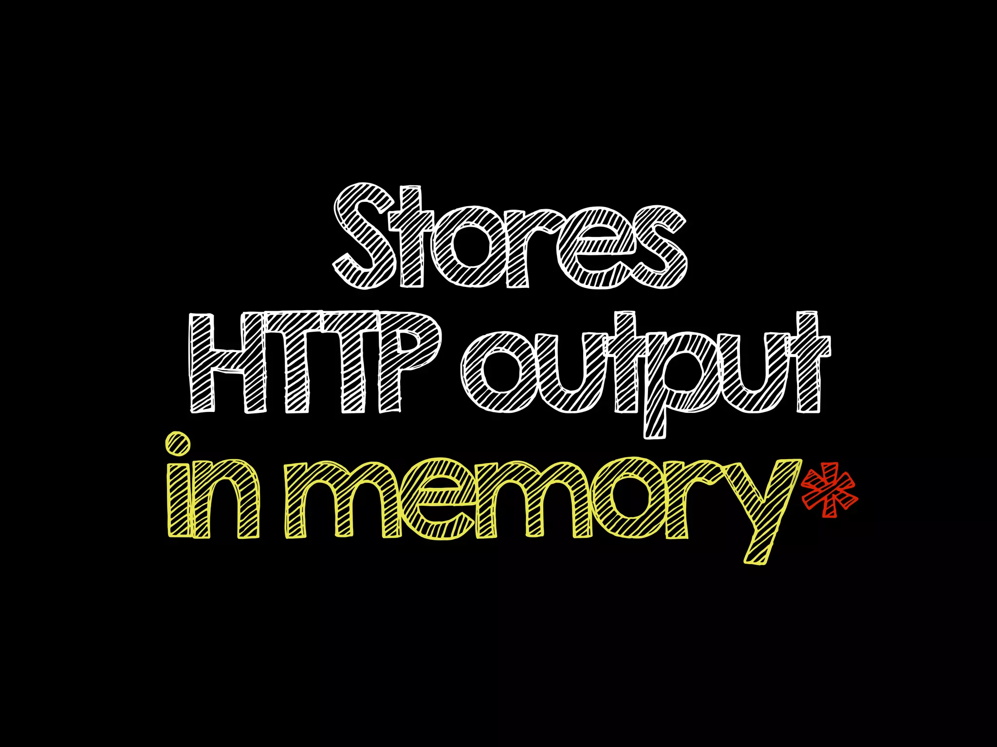 Stores
HTTPoutput
inmemory*
 