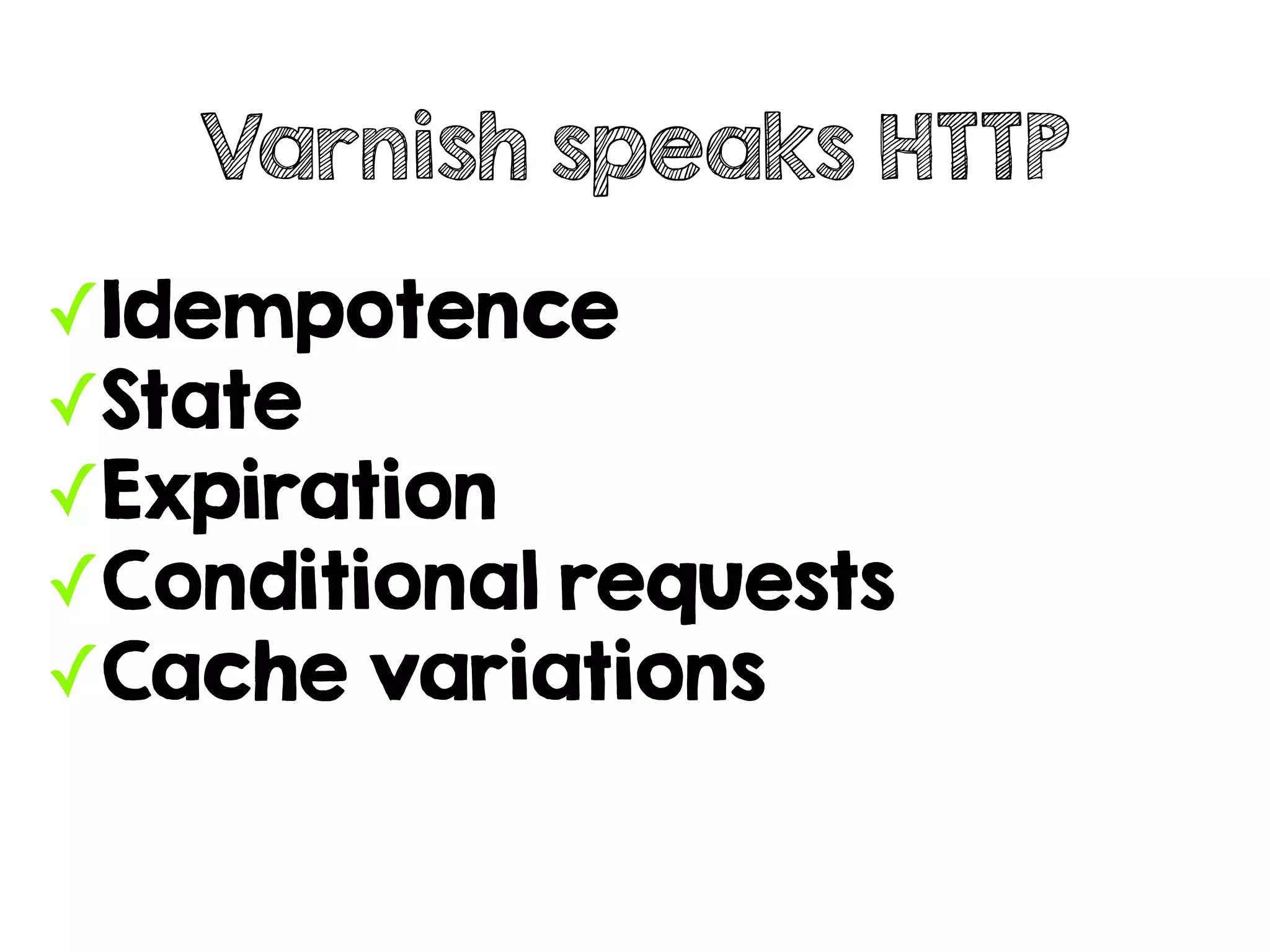 ✓Idempotence
✓State
✓Expiration
✓Conditional requests
✓Cache variations
Varnish speaks HTTP
 