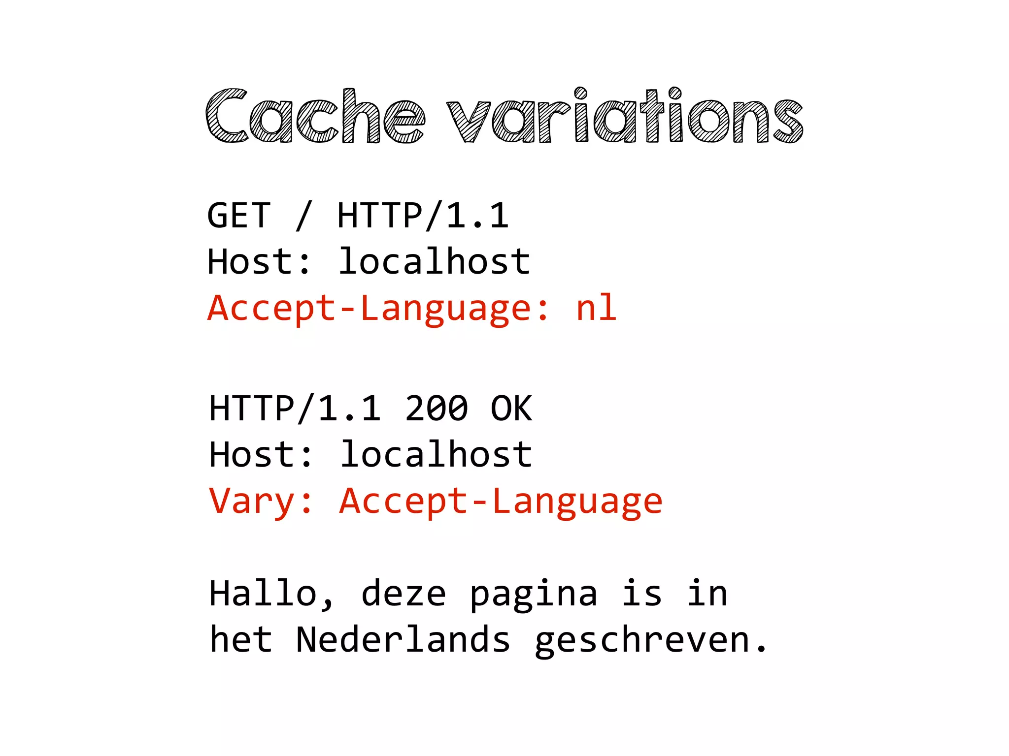Cache variations
GET / HTTP/1.1
Host: localhost
Accept-Language: nl
HTTP/1.1 200 OK
Host: localhost
Vary: Accept-Language
Hallo, deze pagina is in
het Nederlands geschreven.
 