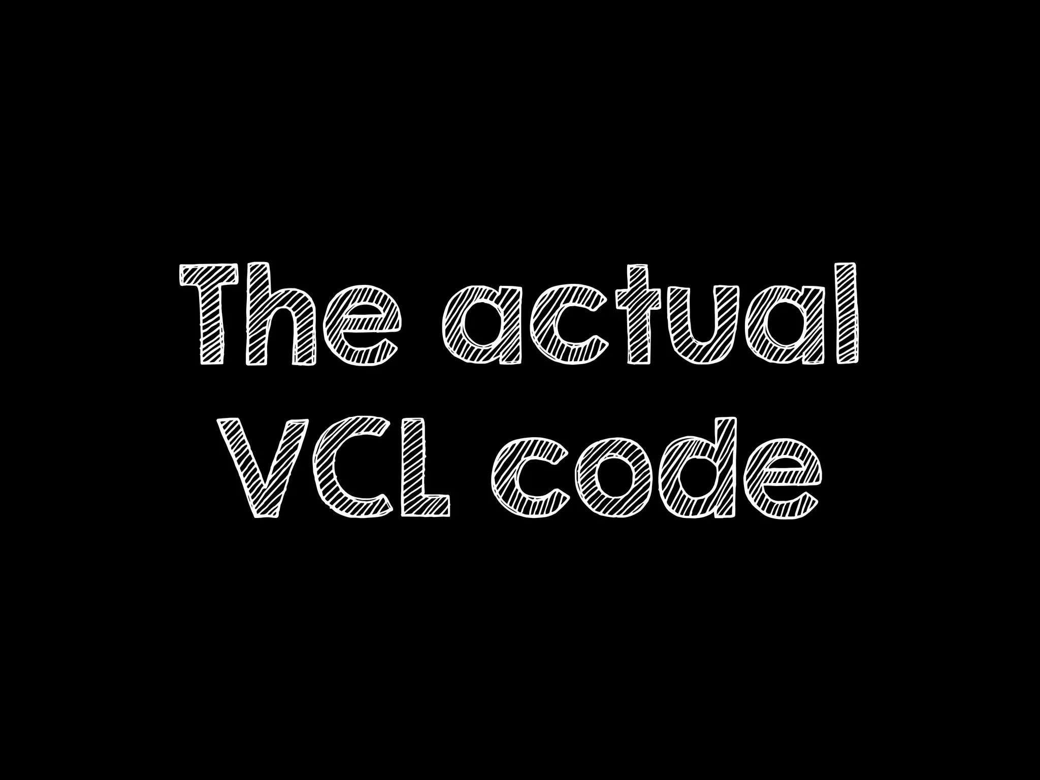 The actual
VCL code
 