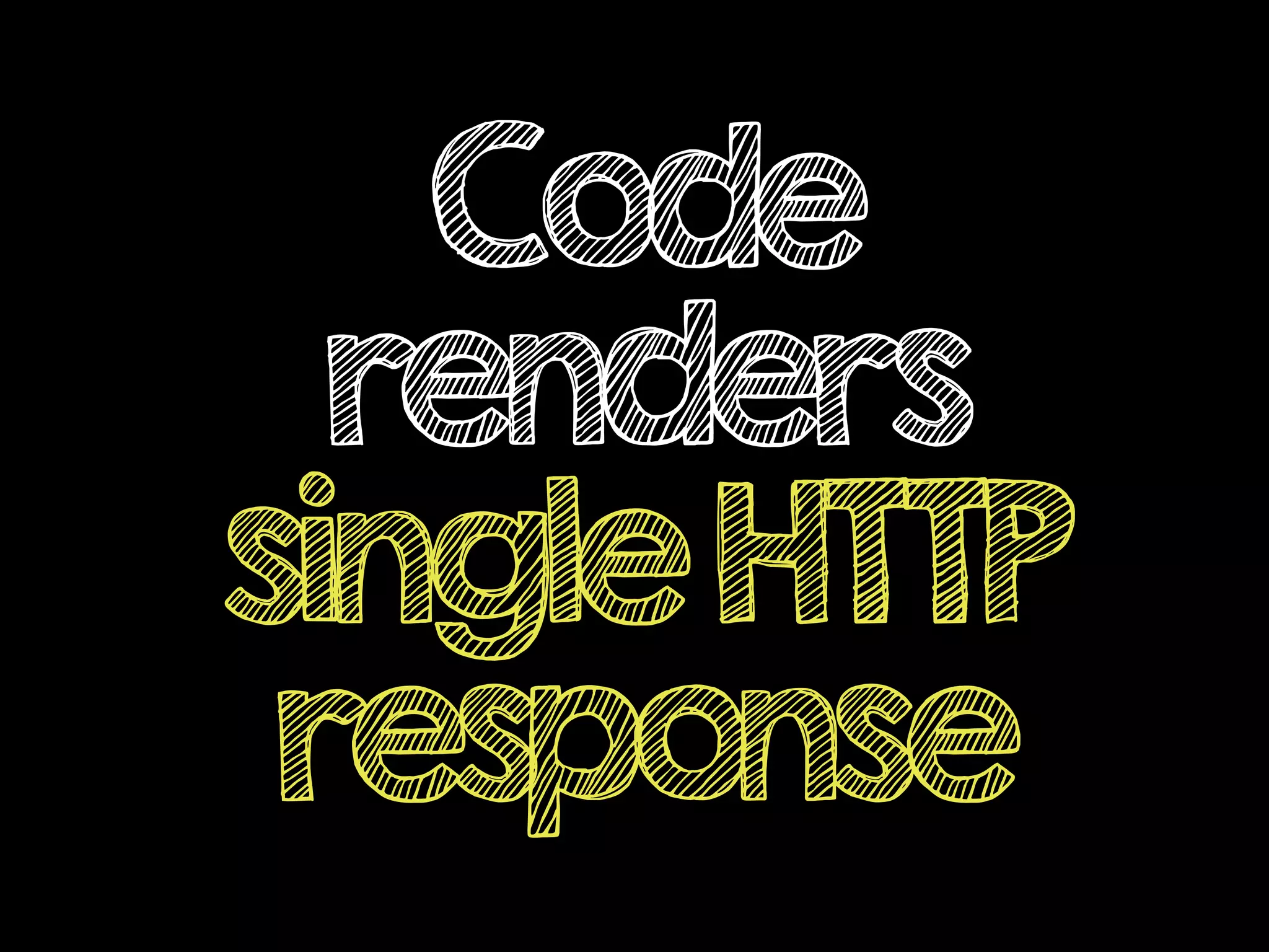 Code
renders
singleHTTP
response
 