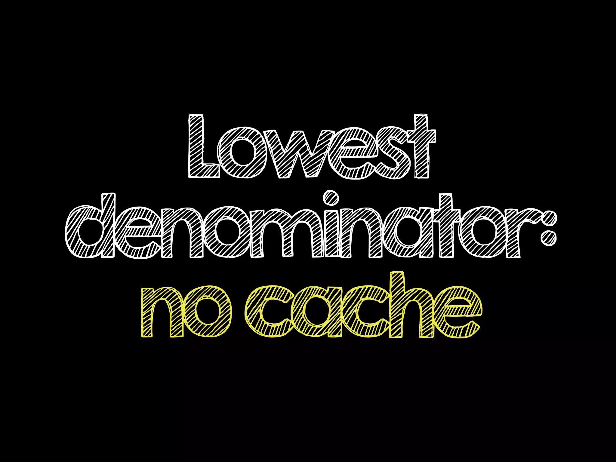 Lowest
denominator:
nocache
 