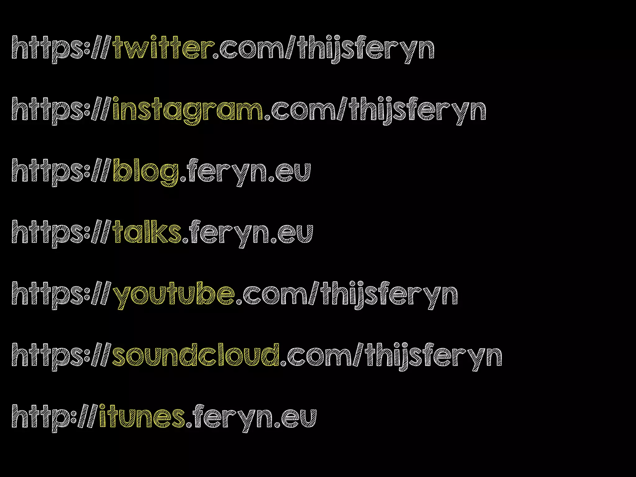 https://twitter.com/thijsferyn
https://instagram.com/thijsferyn
https://blog.feryn.eu
https://talks.feryn.eu
https://youtube.com/thijsferyn
https://soundcloud.com/thijsferyn
http://itunes.feryn.eu
 