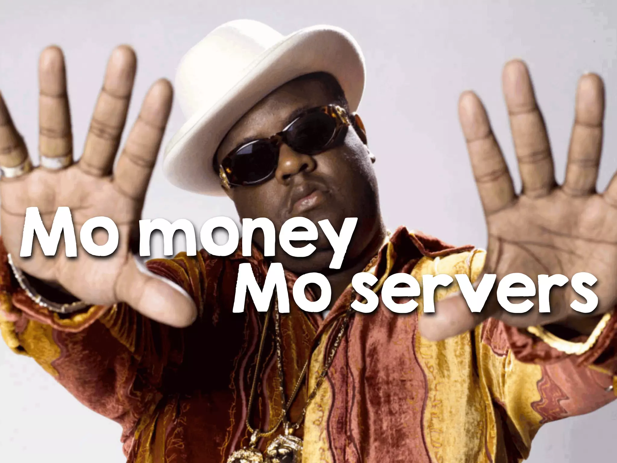 Mo money
Mo servers
 