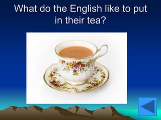 What do the English like to put
in their tea?
 