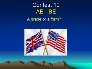 Contest 10
AE - BE
A grade or a form?
 