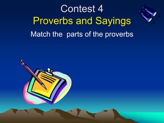 Contest 4
Proverbs and Sayings
Match the parts of the proverbs
 