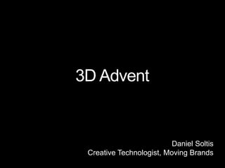 © Moving Brands® 2009   1




                                   Moving Brands®




Creativity for
a moving world.
          3D Advent


                                    Daniel Soltis
           Creative Technologist, Moving Brands
 