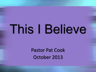 This I Believe
Pastor Pat Cook
October 2013
 