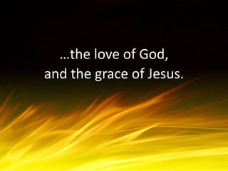…the love of God,
and the grace of Jesus.
 