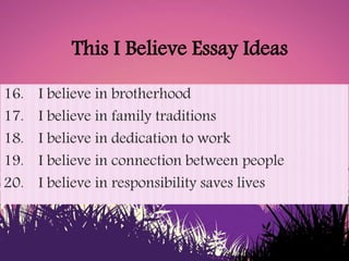 This I Believe Essay Ideas
16. I believe in brotherhood
17. I believe in family traditions
18. I believe in dedication to ...