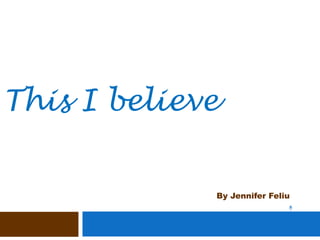 This I believe By Jennifer Feliu 