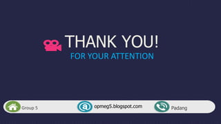 Group 5
THANK YOU!
FOR YOUR ATTENTION
opmeg5.blogspot.com Padang
 