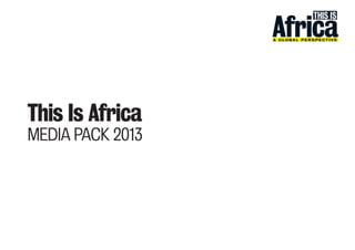 This Is Africa
MEDIA PACK 2013
 