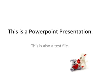 This is a Powerpoint Presentation. This is also a test file. 
