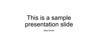 This is a sample
presentation slide
Alex Smith

 