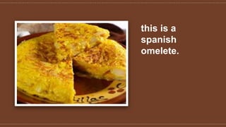 this is a
spanish
omelete.
 