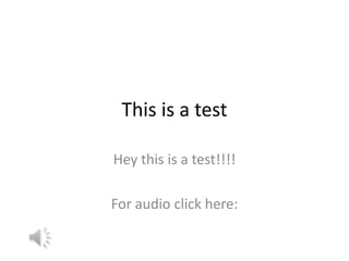 This is a test Hey this is a test!!!!  For audio click here:  