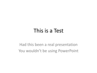 This is a Test

Had this been a real presentation
You wouldn’t be using PowerPoint
 