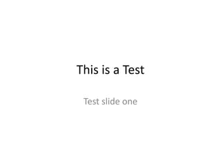 This is a Test 
Test slide one 
 