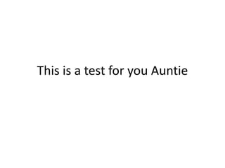 This is a test for you Auntie
 