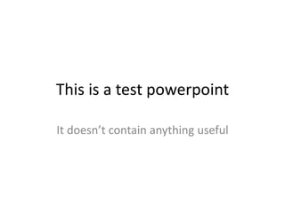 This is a test powerpoint It doesn’t contain anything useful 
