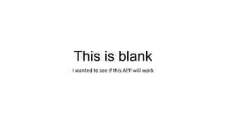 This is blank
I wanted to see if this APP will work
 