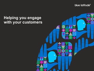 Helping you engage
with your customers
 