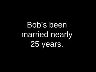 Bob’s been  married nearly  25 years.  