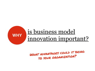 WHY
is business model
innovation important?
What advantages could it bring
to your organization?
 