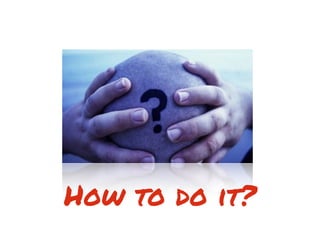 How to do it?
 