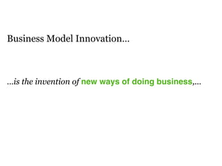 Business Model Innovation…
…is the invention of new ways of doing business,…
 